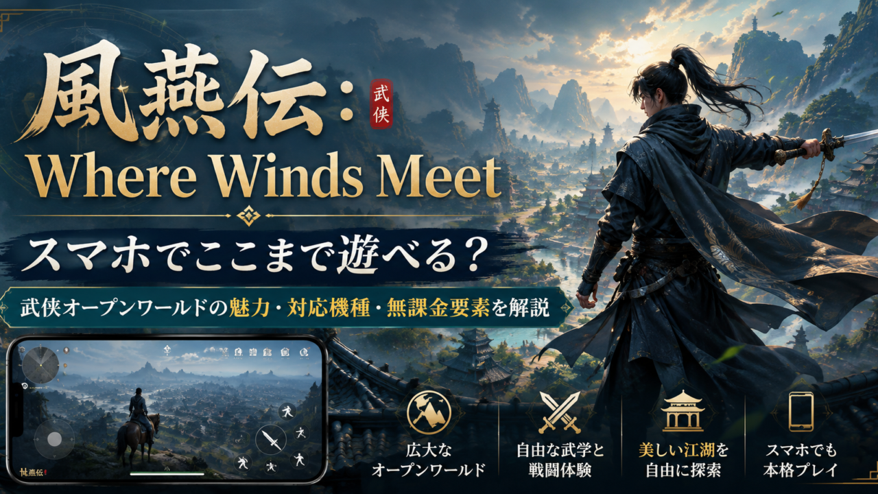 【風燕伝：Where Winds Meet】スマホでここまで遊べる？武侠オープンワールドの魅力・対応機種・無課金要素を徹底解説