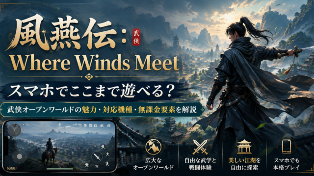 【風燕伝：Where Winds Meet】スマホでここまで遊べる？武侠オープンワールドの魅力・対応機種・無課金要素を徹底解説