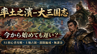【率土之濱-大三国志】今から始めても遅い？S1初心者攻略・土地占領・部隊編成・無課金を2026年徹底解説