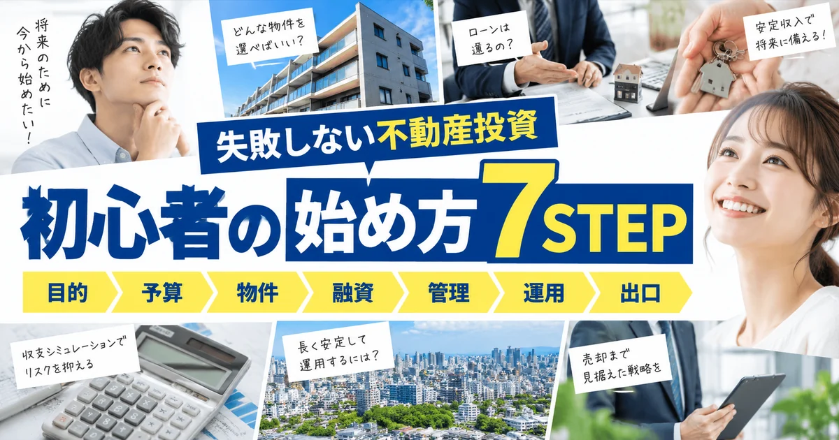 初心者の不動産投資の始め方7STEP|目的・予算・物件・融資・管理・運用・出口