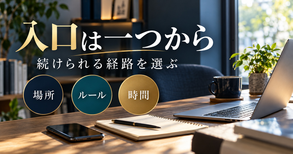 入口は一つから。続けられる経路を選ぶ。場所・ルール・時間の判断ポイント。