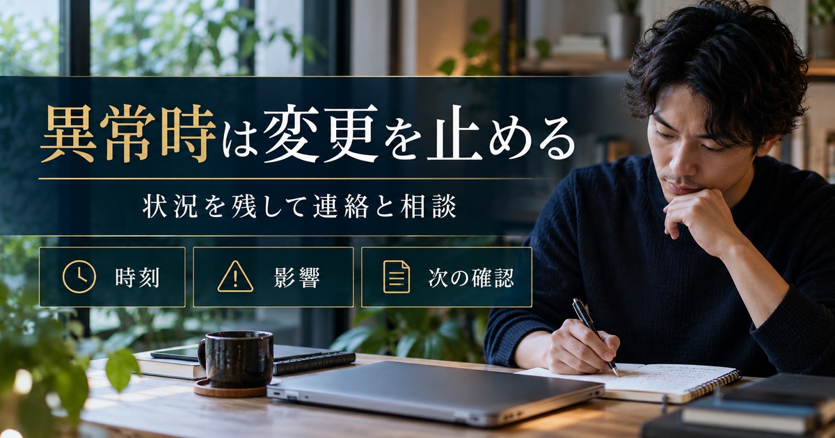 異常時は変更を止め、時刻・影響・次の確認を整理して連絡と相談を行う。