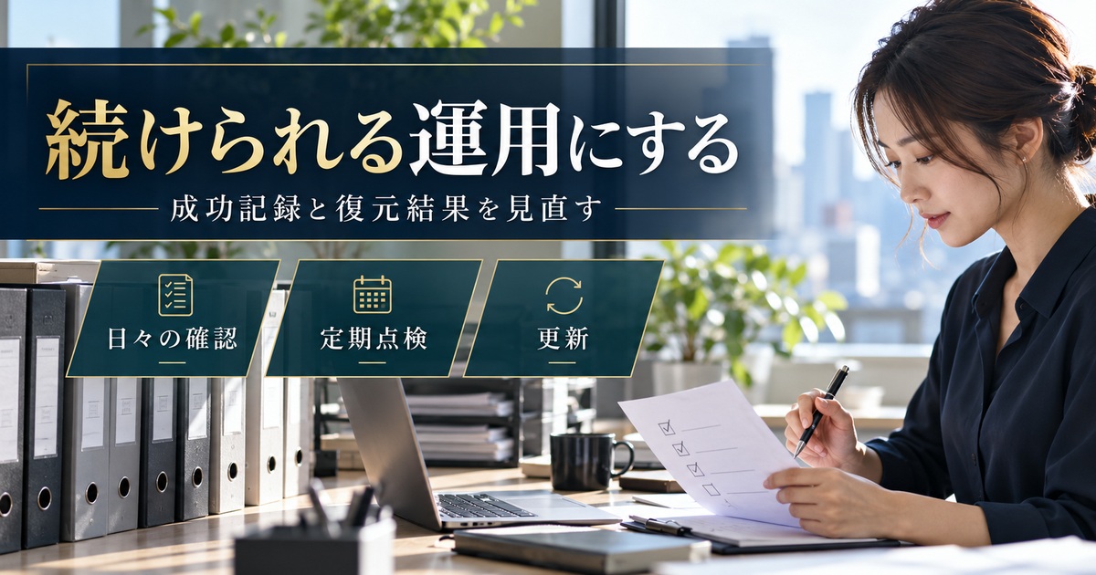 日々の確認・定期点検・更新で、成功記録と復元結果を見直す。