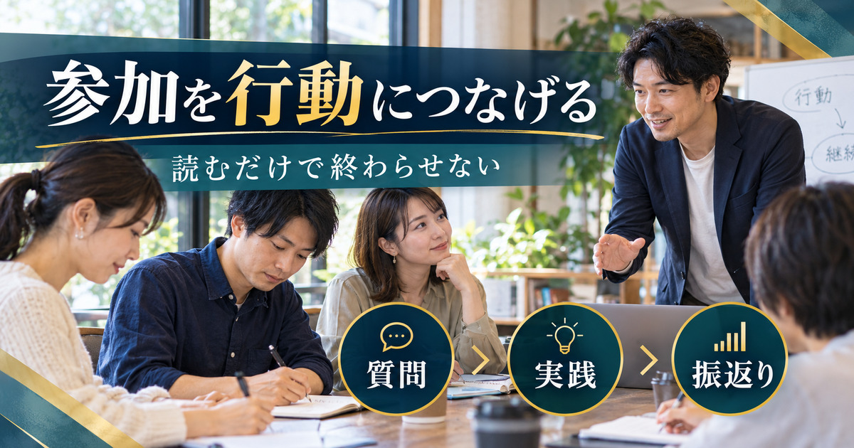 参加を行動につなげる。読むだけで終わらせない。質問・実践・振返りの確認ポイント。