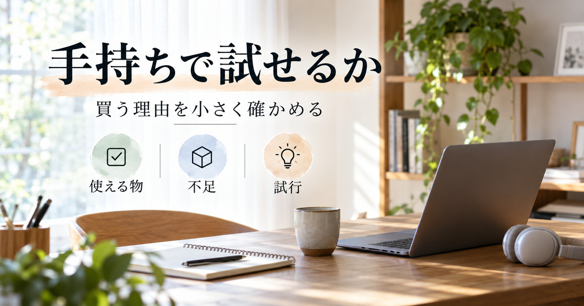 手持ちで試せるか。買う理由を小さく確かめる。使える物、不足、試行の判断ポイント。