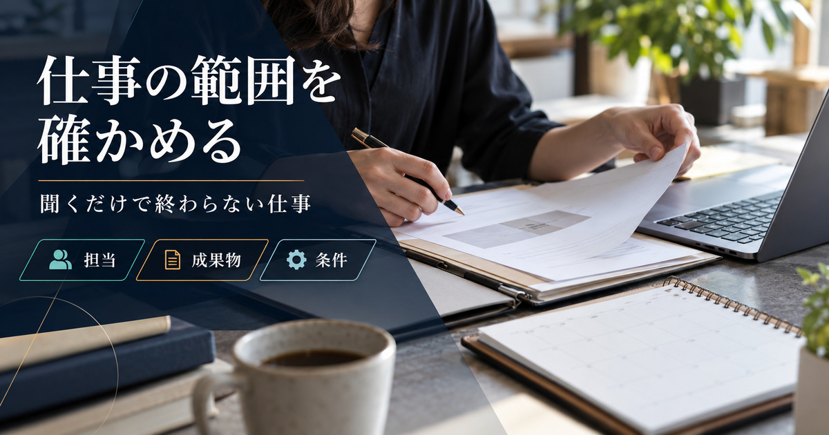 仕事の範囲を確かめる。聞くだけで終わらない仕事。担当・成果物・条件の確認ポイント。