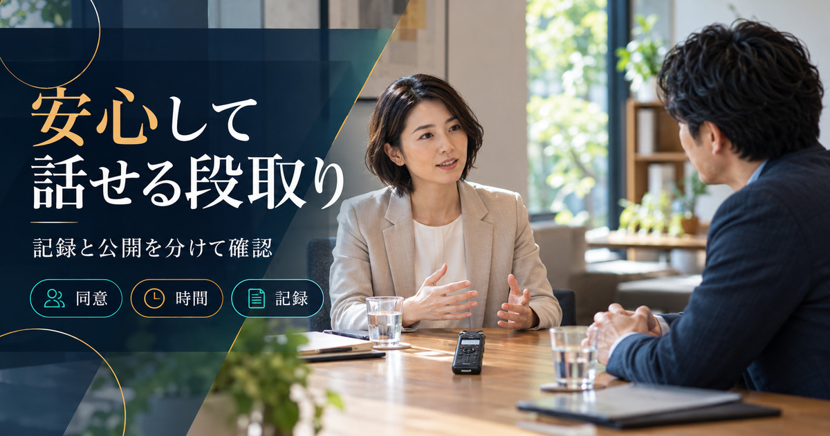 安心して話せる段取り。記録と公開を分けて確認。同意・時間・記録の確認ポイント。