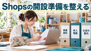 布小物の事業者がShopsの申請に向け、事業資料、本人情報、お店の案内を整理する