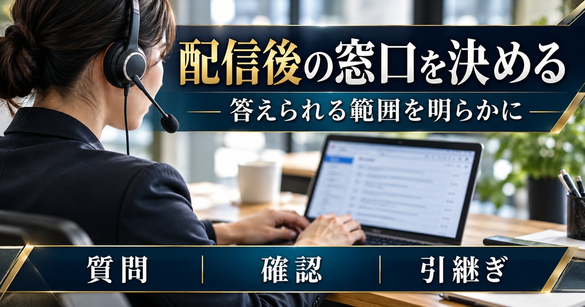 配信後の質問・確認・引継ぎの窓口を決め、答えられる範囲を明らかにする。
