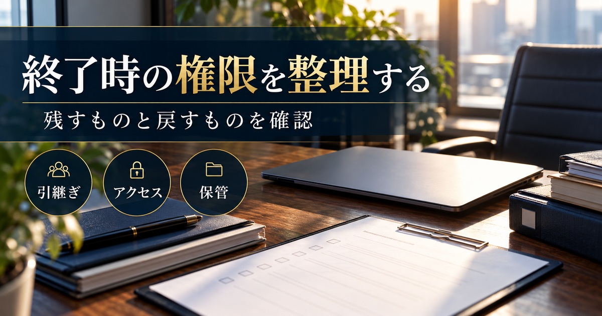終了時の引継ぎ・アクセス・保管を整理し、残すものと戻すものを確認する。