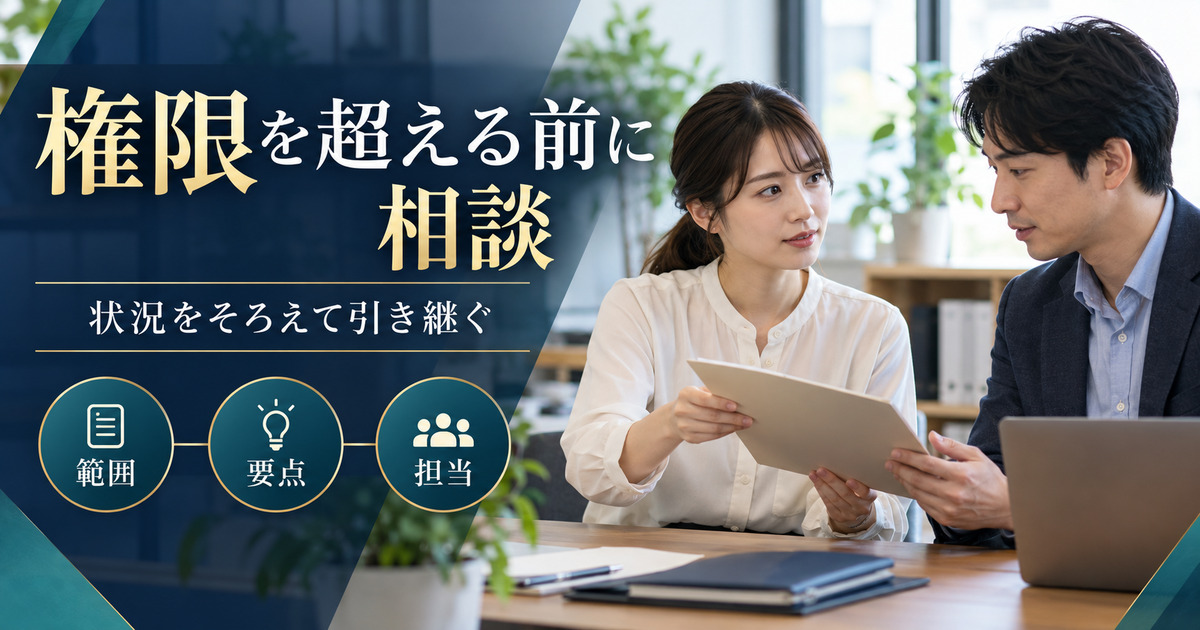 権限を超える前に相談。状況をそろえて引き継ぐ。範囲・要点・担当の確認ポイント。