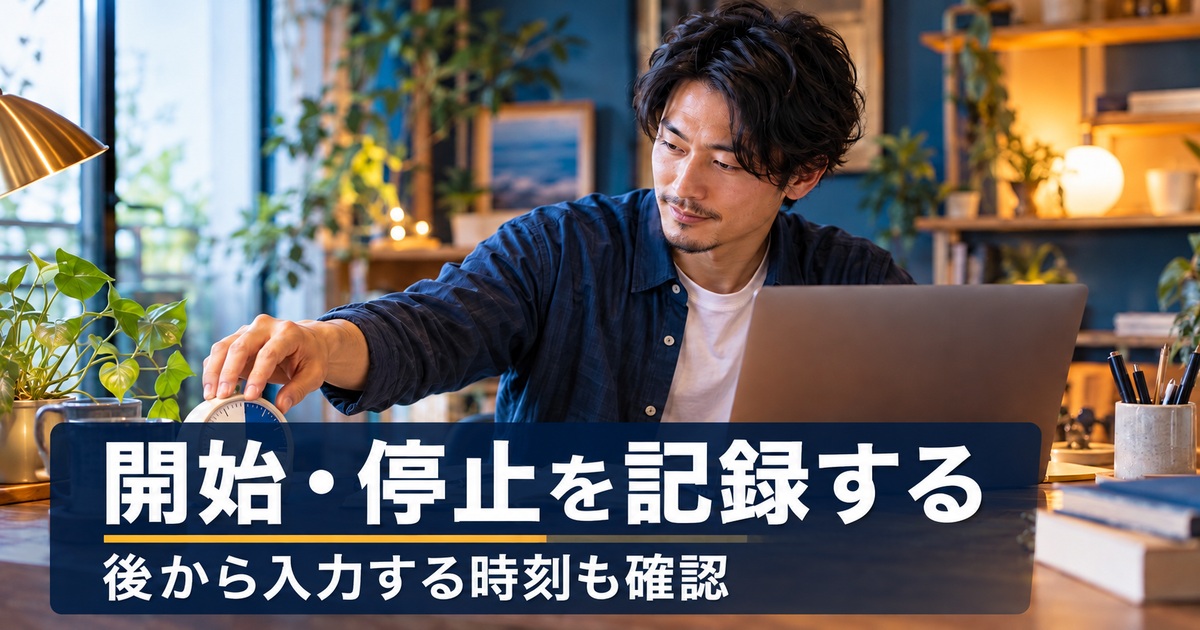 開始・停止を記録する。後から入力する時刻も確認。作業の開始と停止をタイマーで管理するイメージ